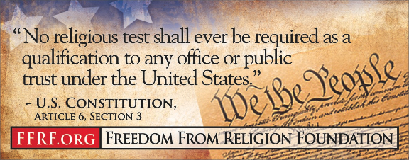 ["No religious test shall ever be required as a qualification to any office of public trust under the United States." - U.S. Constitution, Article 6, Section 3]